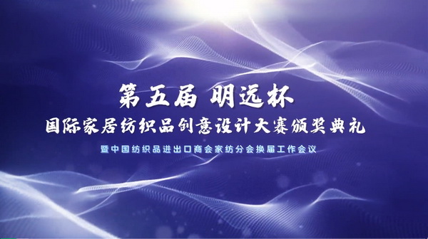 織夢五年,匠心明遠||第五屆“明遠杯”創(chuàng)意設計大賽頒獎典禮暨中國紡織品進出口商會家紡分會換屆會議圓滿舉辦!